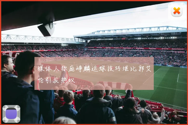 媒体人称庞峥麟运球技巧堪比郭艾伦引发热议