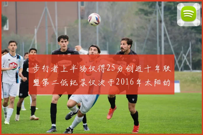 步行者上半场仅得25分创近十年联盟第二低纪录仅次于2016年太阳的22分