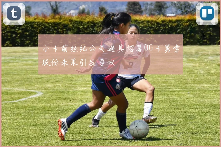 小卡前经纪公司逼其招募OG卡舅索股份未果引发争议