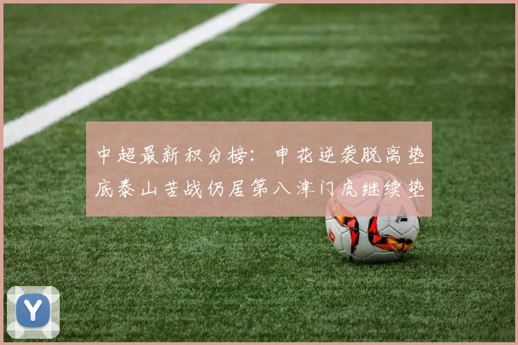 中超最新积分榜：申花逆袭脱离垫底泰山苦战仍居第八津门虎继续垫底陷入困境