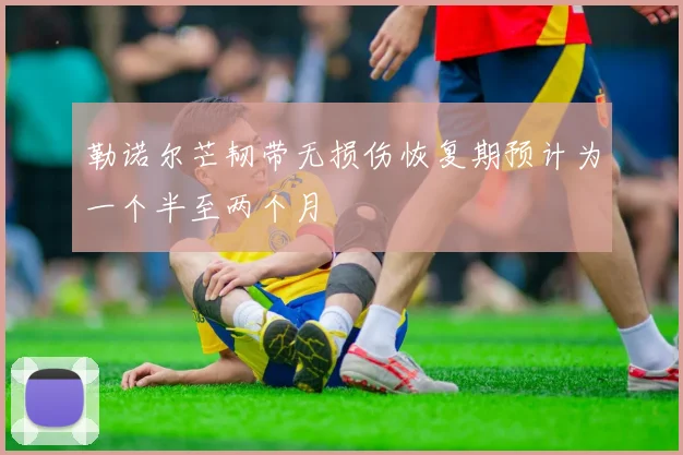 勒诺尔芒韧带无损伤恢复期预计为一个半至两个月