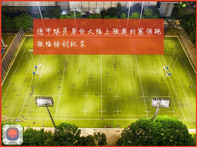 德甲球员身价大幅上涨奥利塞领跑涨幅榜创纪录