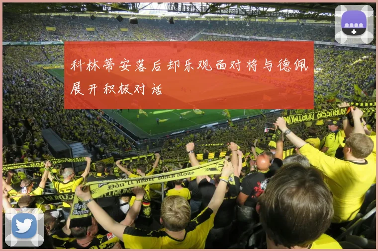 科林蒂安落后却乐观面对将与德佩展开积极对话