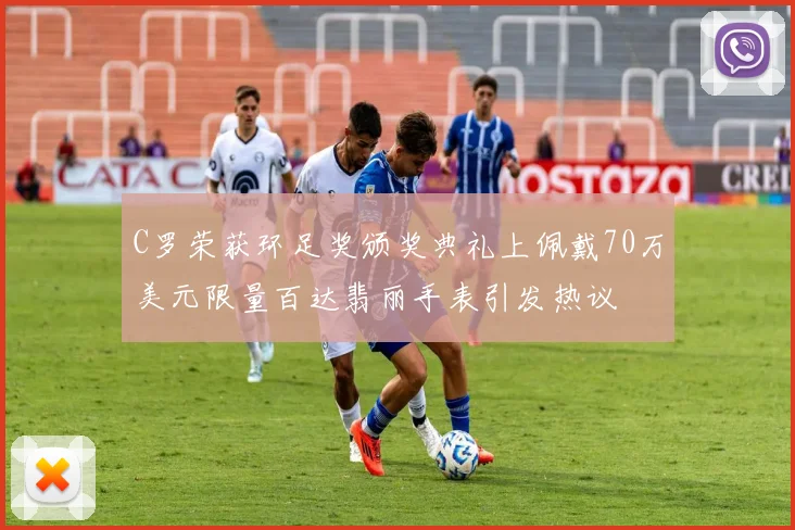 C罗荣获环足奖颁奖典礼上佩戴70万美元限量百达翡丽手表引发热议
