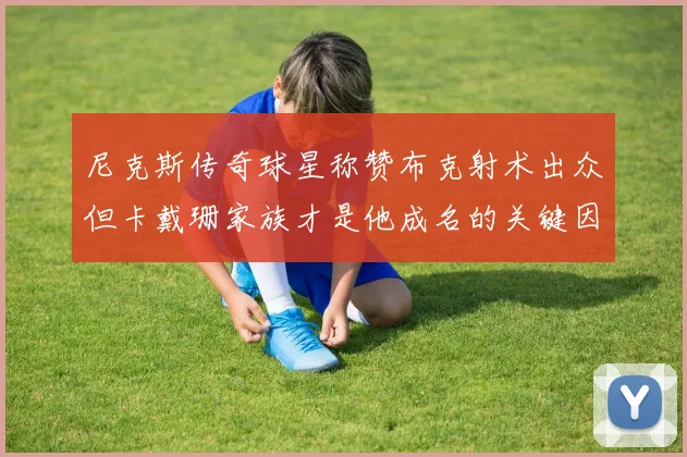 尼克斯传奇球星称赞布克射术出众但卡戴珊家族才是他成名的关键因素