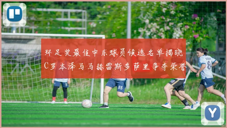 环足奖最佳中东球员候选名单揭晓C罗本泽马马赫雷斯多萨里争夺荣誉