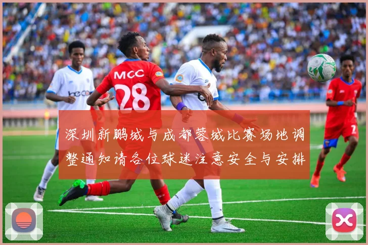 深圳新鹏城与成都蓉城比赛场地调整通知请各位球迷注意安全与安排