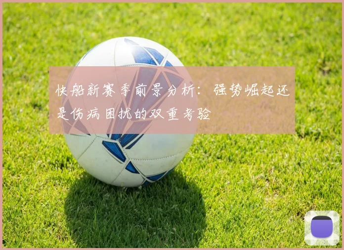 快船新赛季前景分析：强势崛起还是伤病困扰的双重考验